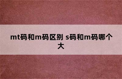 mt码和m码区别 s码和m码哪个大